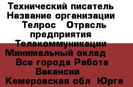 Технический писатель › Название организации ­ Телрос › Отрасль предприятия ­ Телекоммуникации › Минимальный оклад ­ 1 - Все города Работа » Вакансии   . Кемеровская обл.,Юрга г.